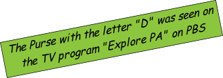 The Purse with the letter "D" was seen on the TV program "Explore PA" on PBS
